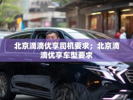 北京滴滴优享司机要求；北京滴滴优享车型要求