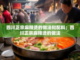 四川正宗麻辣烫的做法和配料；四川正宗麻辣烫的做法