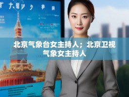 北京气象台女主持人；北京卫视气象女主持人