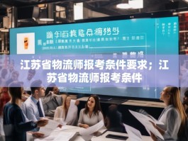 江苏省物流师报考条件要求；江苏省物流师报考条件