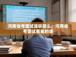 河南省考面试是听题么；河南省考面试看谁的课