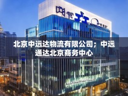 北京中远达物流有限公司；中远通达北京商务中心