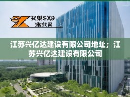 江苏兴亿达建设有限公司地址；江苏兴亿达建设有限公司