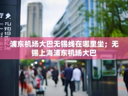 浦东机场大巴无锡线在哪里坐；无锡上海浦东机场大巴