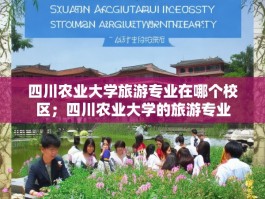 四川农业大学旅游专业在哪个校区；四川农业大学的旅游专业
