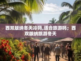西双版纳冬天冷吗,适合旅游吗；西双版纳旅游冬天