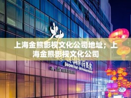 上海金熊影视文化公司地址；上海金熊影视文化公司