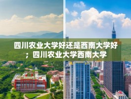 四川农业大学好还是西南大学好；四川农业大学西南大学