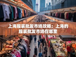 上海服装批发市场攻略；上海的服装批发市场在哪里