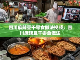 四川麻辣豆干零食做法视频；四川麻辣豆干零食做法