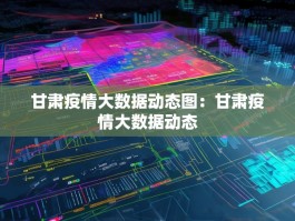 甘肃疫情大数据动态图：甘肃疫情大数据动态