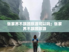 张家界不跟团旅游可以吗；张家界不跟团旅游
