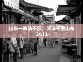 山东一政法干部；政法干警山东2012