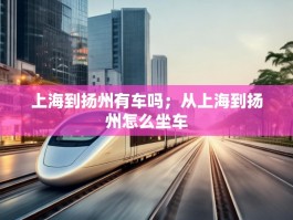 上海到扬州有车吗；从上海到扬州怎么坐车
