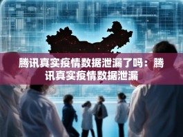 腾讯真实疫情数据泄漏了吗：腾讯真实疫情数据泄漏