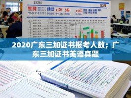 2020广东三加证书报考人数；广东三加证书英语真题