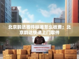 北京韵达寄件标准怎么收费；北京韵达快递上门取件