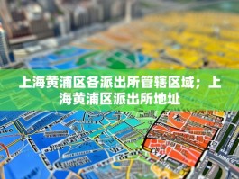 上海黄浦区各派出所管辖区域；上海黄浦区派出所地址