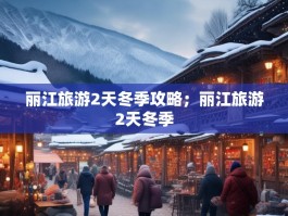 丽江旅游2天冬季攻略；丽江旅游2天冬季