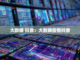 大数据 抖音：大数据疫情抖音