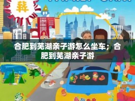 合肥到芜湖亲子游怎么坐车；合肥到芜湖亲子游