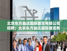 北京东方益达国际展览有限公司招聘；北京东方益达国际展览有限公司