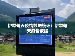 伊犁每天疫情数据统计：伊犁每天疫情数据