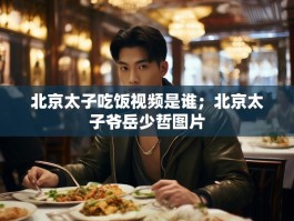 北京太子吃饭视频是谁；北京太子爷岳少哲图片