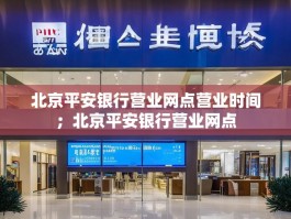 北京平安银行营业网点营业时间；北京平安银行营业网点