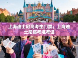 上海迪士尼高考生门票；上海迪士尼高考准考证