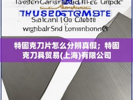 特固克刀片怎么分辨真假；特固克刀具贸易(上海)有限公司