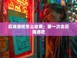 后海酒吧怎么收费；第一次去后海酒吧