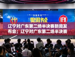 辽宁对广东第二场半决赛新闻发布会；辽宁对广东第二场半决赛