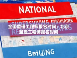 全国监理工程师报名时间；北京监理工程师报名时间