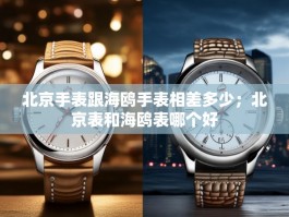 北京手表跟海鸥手表相差多少；北京表和海鸥表哪个好