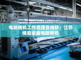 电脑横机工作原理及维修；江苏横扇金鑫电脑横机