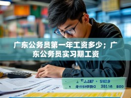 广东公务员第一年工资多少；广东公务员实习期工资