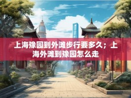 上海豫园到外滩步行要多久；上海外滩到豫园怎么走