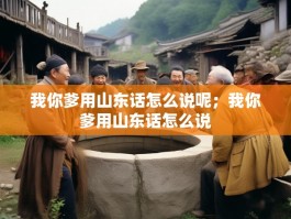 我你爹用山东话怎么说呢；我你爹用山东话怎么说