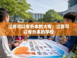 江苏可以专升本的大专；江苏可以专升本的学校