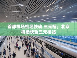 首都机场机场快轨 三元桥；北京机场快轨三元桥站