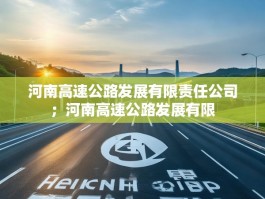 河南高速公路发展有限责任公司；河南高速公路发展有限