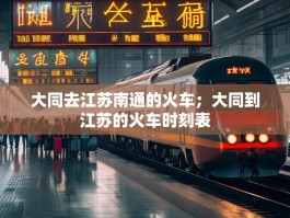 大同去江苏南通的火车；大同到江苏的火车时刻表