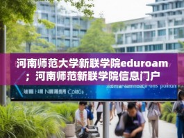 河南师范大学新联学院eduroam；河南师范新联学院信息门户