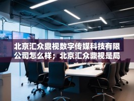 北京汇众鼎视数字传媒科技有限公司怎么样；北京汇众鼎视是局吗