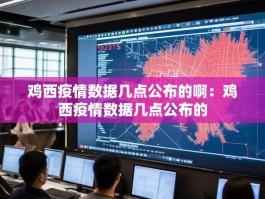 鸡西疫情数据几点公布的啊：鸡西疫情数据几点公布的