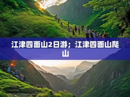江津四面山2日游；江津四面山爬山