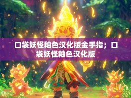 口袋妖怪釉色汉化版金手指；口袋妖怪釉色汉化版