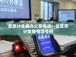 北京计生委办公室电话；北京市计生委电话号码