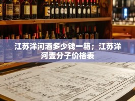 江苏洋河酒多少钱一箱；江苏洋河壹分子价格表